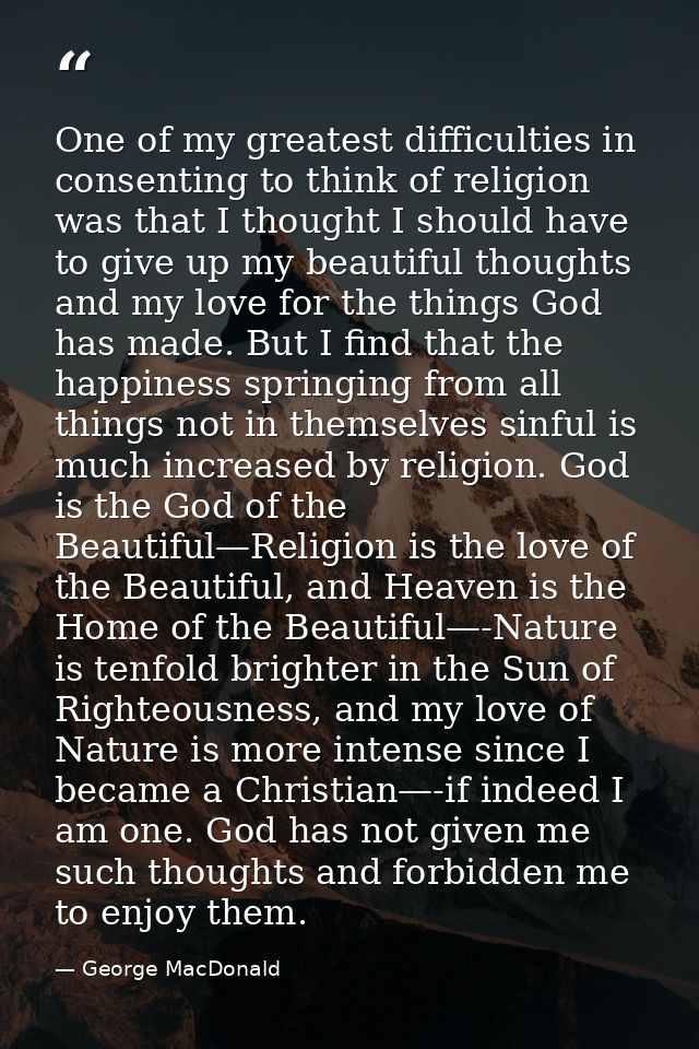 One of my greatest difficulties in consenting to think of religion was that I thought I should have to give up my beauti — George MacDonald