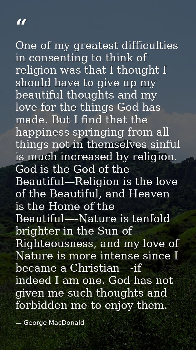 One of my greatest difficulties in consenting to think of religion was that I thought I should have to give up my beauti — George MacDonald