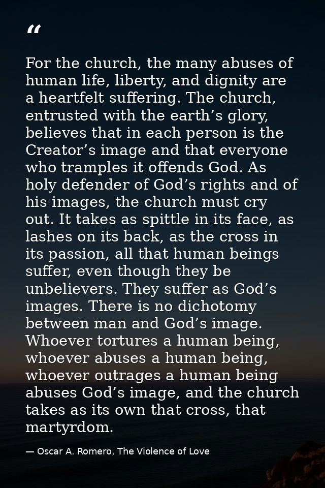 For the church, the many abuses of human life, liberty, and dignity are a heartfelt suffering. The church, entrusted wit — Oscar A. Romero, The Violence of Love