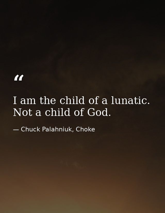 I am the child of a lunatic. Not a child of God. — Chuck Palahniuk, Choke
