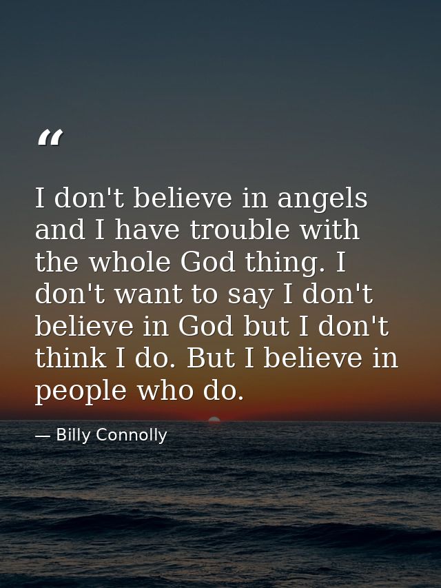 I don't believe in angels and I have trouble with the whole God thing. I don't want to say I don't believe in God but I  — Billy Connolly