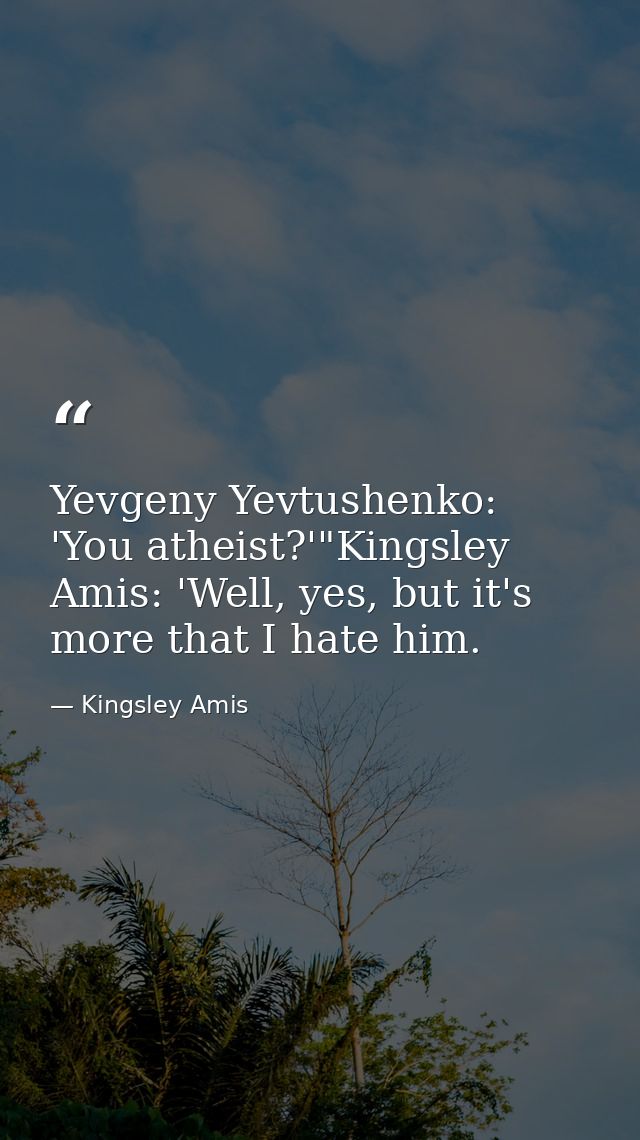Yevgeny Yevtushenko: 'You atheist?'"Kingsley Amis: 'Well, yes, but it's more that I hate him. — Kingsley Amis