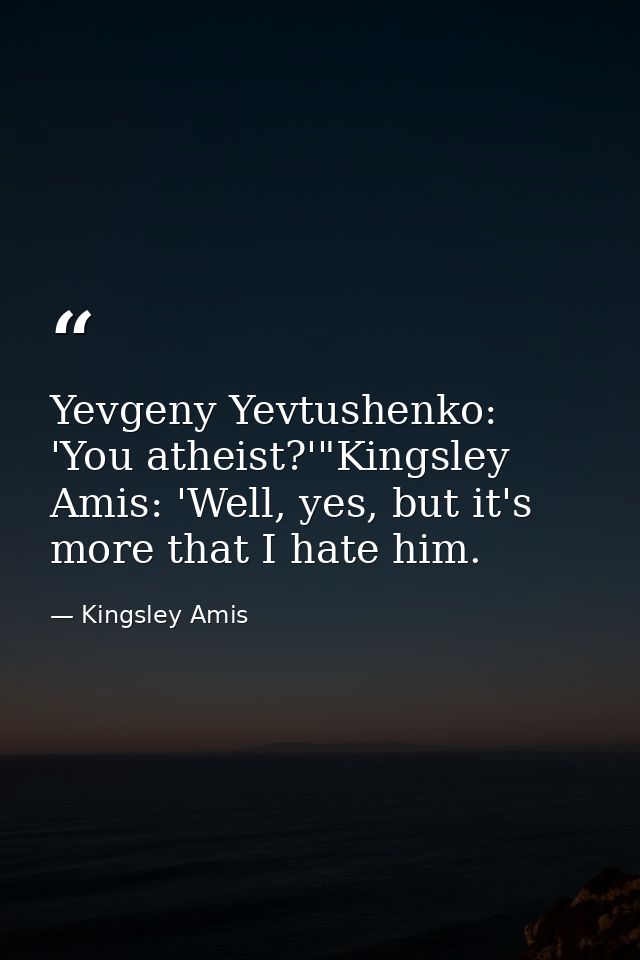 Yevgeny Yevtushenko: 'You atheist?'"Kingsley Amis: 'Well, yes, but it's more that I hate him. — Kingsley Amis