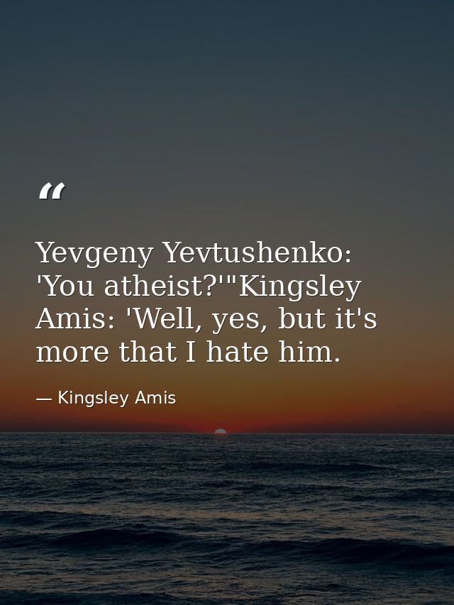 Yevgeny Yevtushenko: 'You atheist?'"Kingsley Amis: 'Well, yes, but it's more that I hate him. — Kingsley Amis