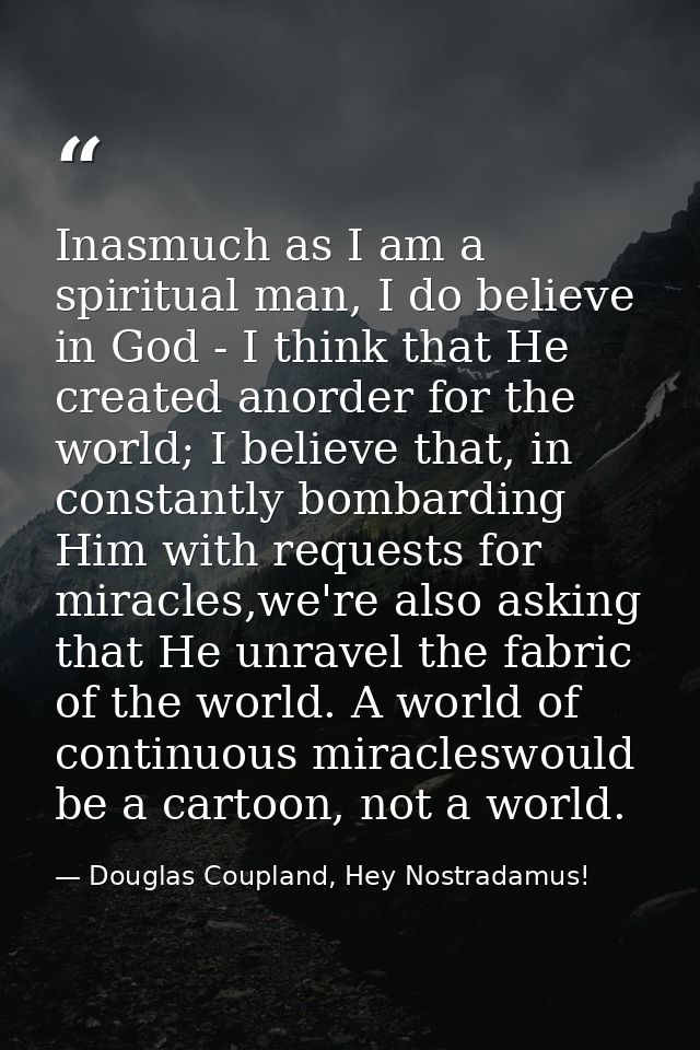 Inasmuch as I am a spiritual man, I do believe in God - I think that He created anorder for the world; I believe that, i — Douglas Coupland, Hey Nostradamus!