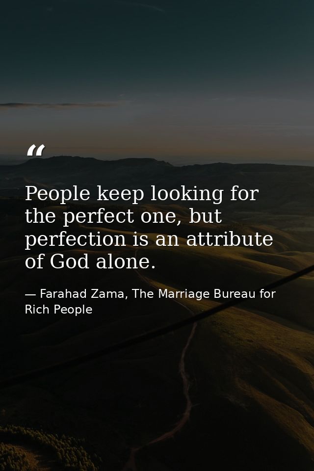 People keep looking for the perfect one, but perfection is an attribute of God alone. — Farahad Zama, The Marriage Bureau for Rich People