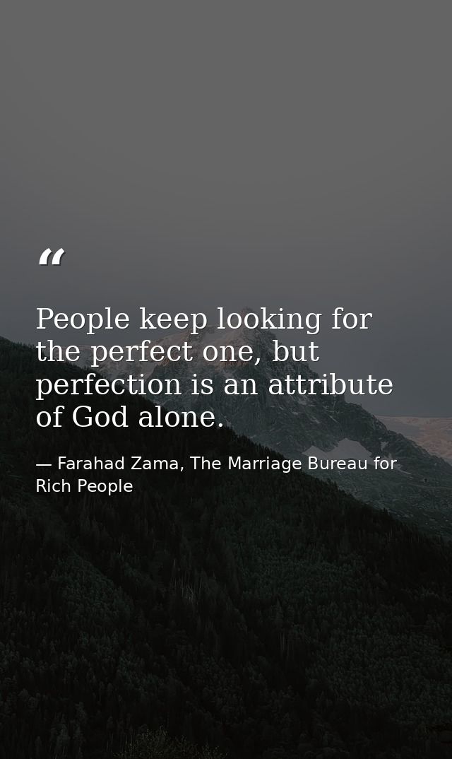 People keep looking for the perfect one, but perfection is an attribute of God alone. — Farahad Zama, The Marriage Bureau for Rich People
