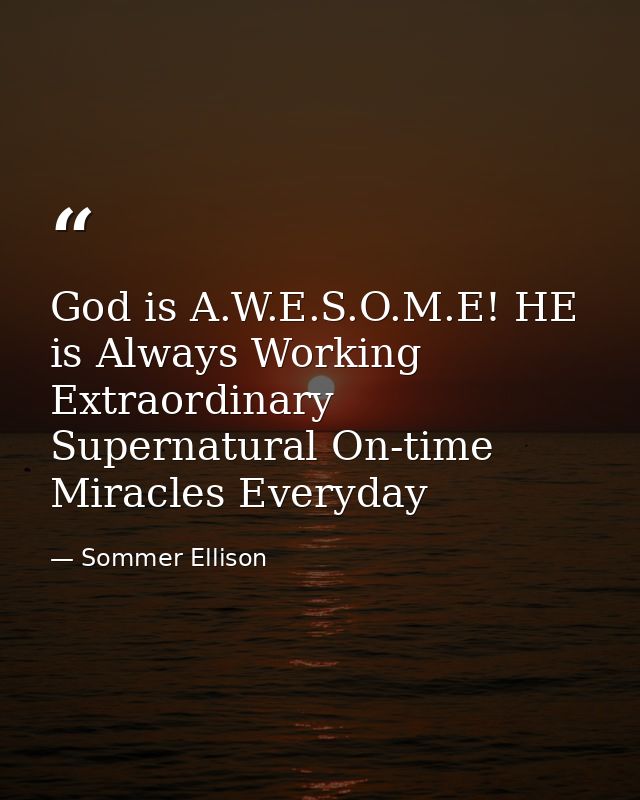 God is A.W.E.S.O.M.E! HE is Always Working Extraordinary Supernatural On-time Miracles Everyday — Sommer Ellison