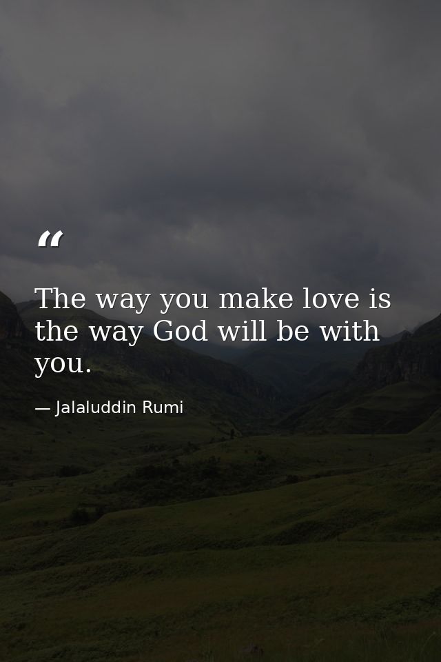 The way you make love is the way God will be with you. — Jalaluddin Rumi