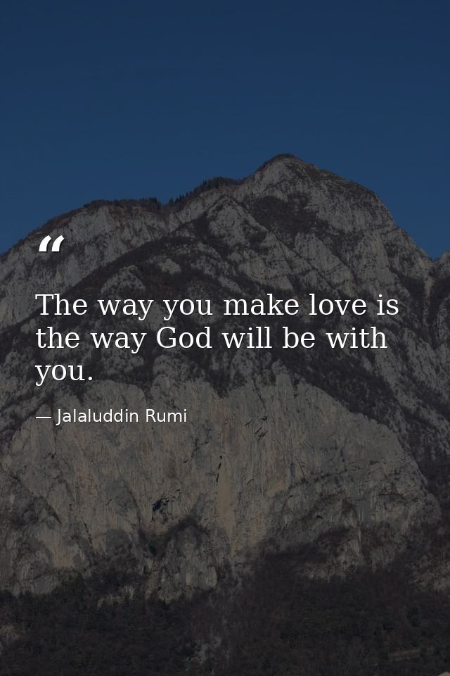 The way you make love is the way God will be with you. — Jalaluddin Rumi