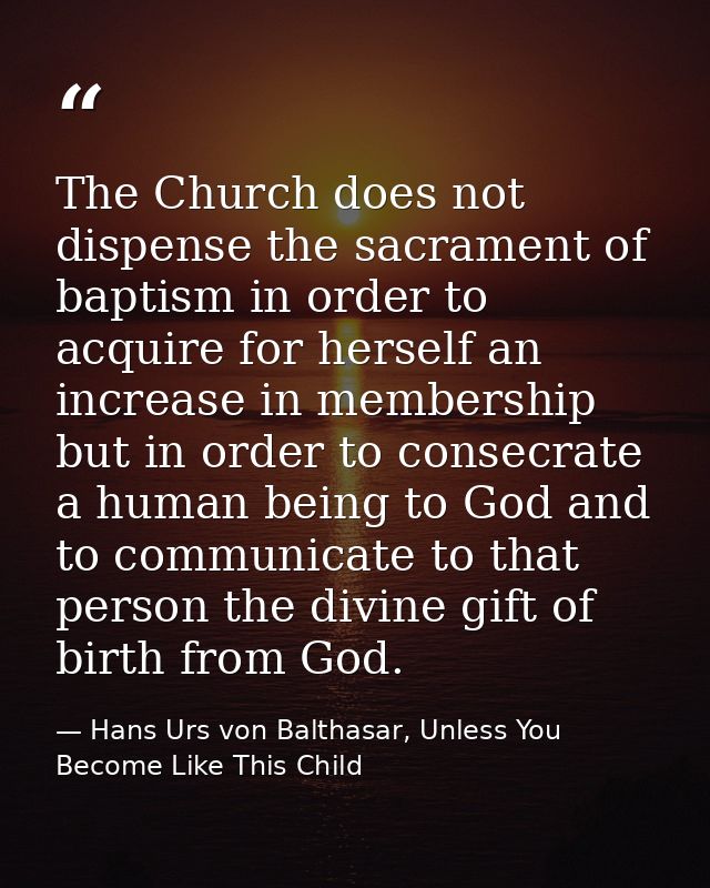 The Church does not dispense the sacrament of baptism in order to acquire for herself an increase in membership but in o — Hans Urs von Balthasar, Unless You Become Like This Child