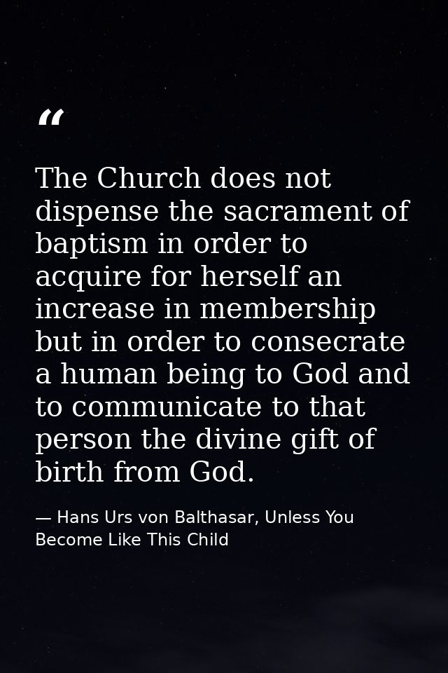 The Church does not dispense the sacrament of baptism in order to acquire for herself an increase in membership but in o — Hans Urs von Balthasar, Unless You Become Like This Child
