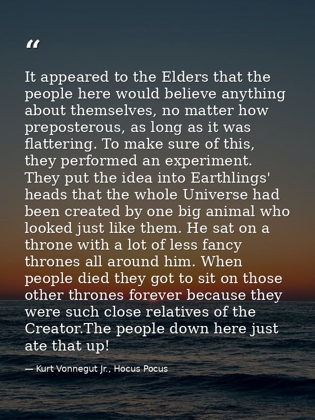 It appeared to the Elders that the people here would believe anything about themselves, no matter how preposterous, as l — Kurt Vonnegut Jr., Hocus Pocus