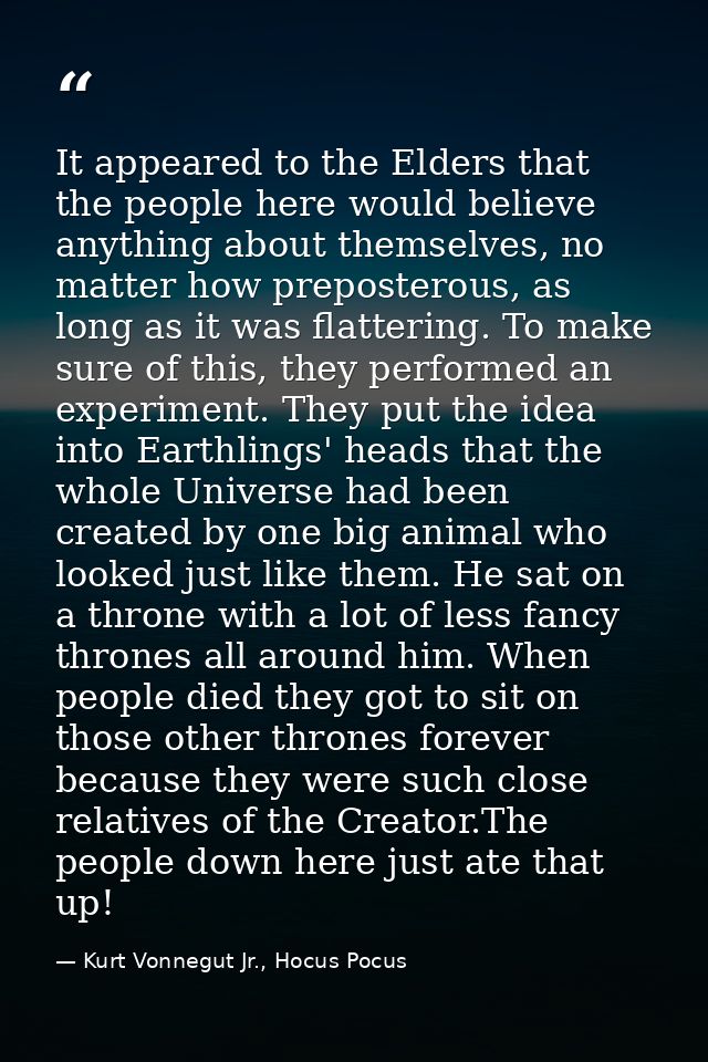 It appeared to the Elders that the people here would believe anything about themselves, no matter how preposterous, as l — Kurt Vonnegut Jr., Hocus Pocus