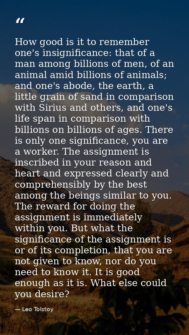 How good is it to remember one's insignificance: that of a man among billions of men, of an animal amid billions of anim — Leo Tolstoy