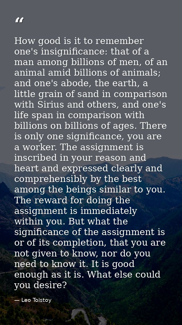 How good is it to remember one's insignificance: that of a man among billions of men, of an animal amid billions of anim — Leo Tolstoy