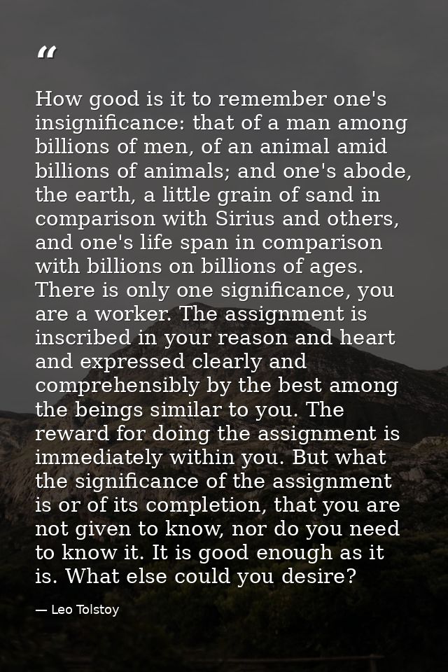 How good is it to remember one's insignificance: that of a man among billions of men, of an animal amid billions of anim — Leo Tolstoy