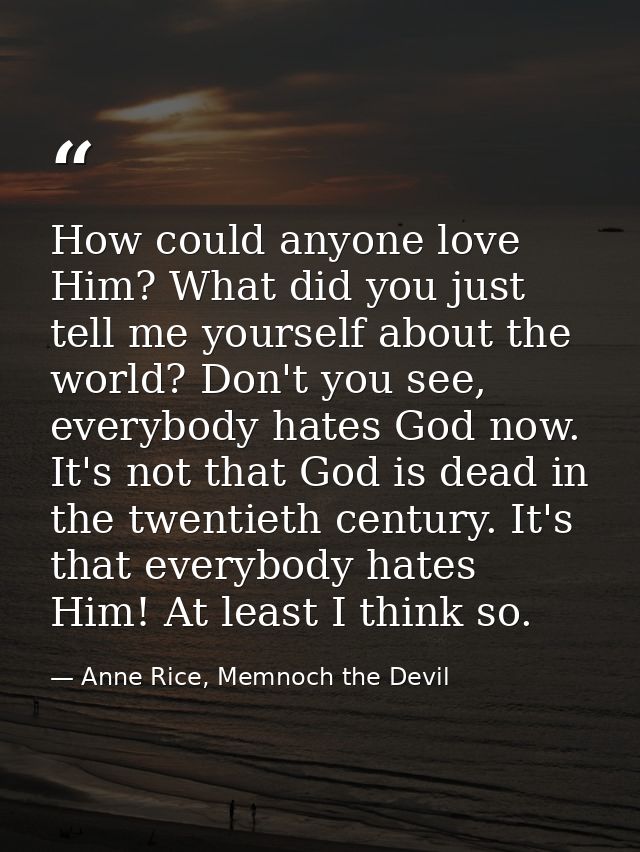 How could anyone love Him? What did you just tell me yourself about the world? Don't you see, everybody hates God now. I — Anne Rice, Memnoch the Devil