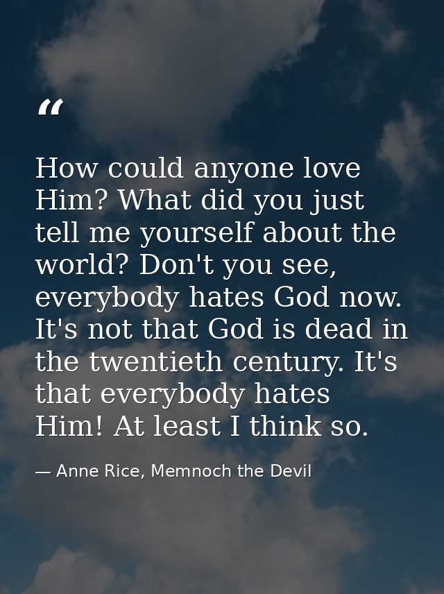 How could anyone love Him? What did you just tell me yourself about the world? Don't you see, everybody hates God now. I — Anne Rice, Memnoch the Devil