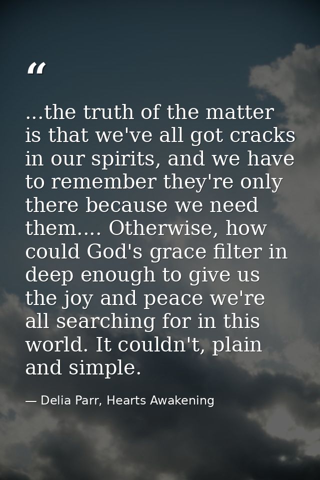 ...the truth of the matter is that we've all got cracks in our spirits, and we have to remember they're only there becau — Delia Parr, Hearts Awakening