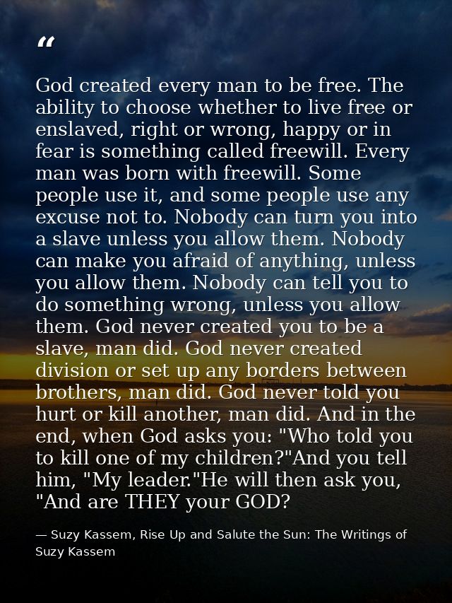 God created every man to be free. The ability to choose whether to live free or enslaved, right or wrong, happy or in fe — Suzy Kassem, Rise Up and Salute the Sun: The Writings of Suzy Kassem