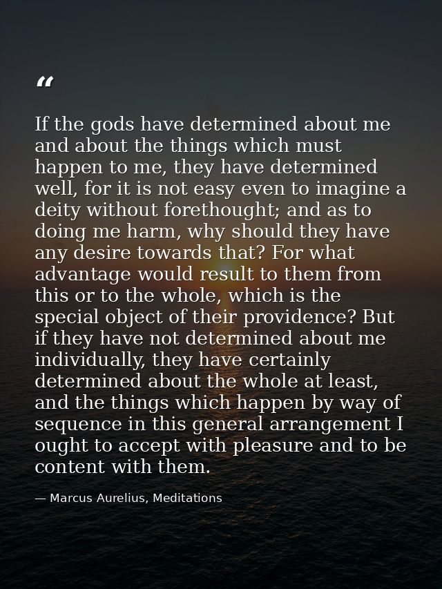 If the gods have determined about me and about the things which must happen to me, they have determined well, for it is  — Marcus Aurelius, Meditations