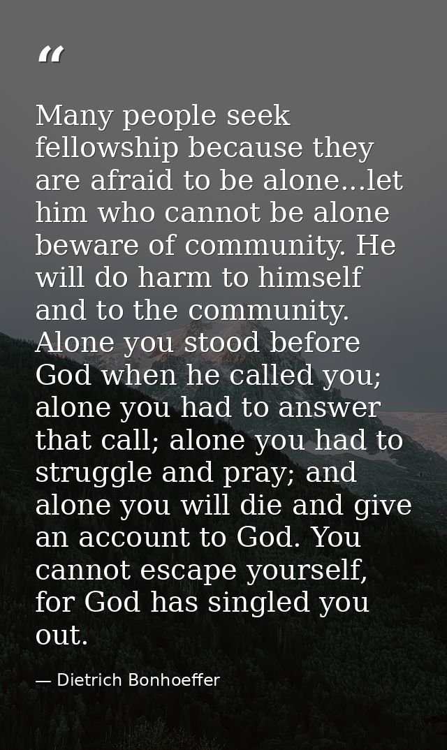 Many people seek fellowship because they are afraid to be alone...let him who cannot be alone beware of community. He wi — Dietrich Bonhoeffer