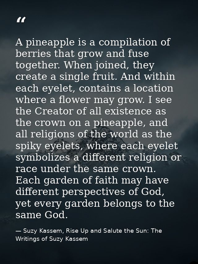 A pineapple is a compilation of berries that grow and fuse together. When joined, they create a single fruit. And within — Suzy Kassem, Rise Up and Salute the Sun: The Writings of Suzy Kassem