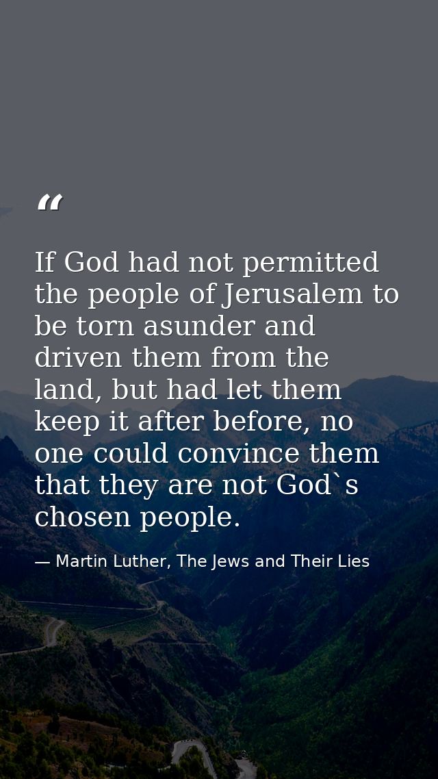 If God had not permitted the people of Jerusalem to be torn asunder and driven them from the land, but had let them keep — Martin Luther, The Jews and Their Lies