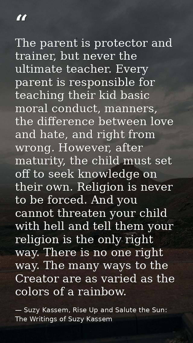 The parent is protector and trainer, but never the ultimate teacher. Every parent is responsible for teaching their kid  — Suzy Kassem, Rise Up and Salute the Sun: The Writings of Suzy Kassem