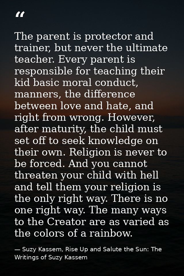 The parent is protector and trainer, but never the ultimate teacher. Every parent is responsible for teaching their kid  — Suzy Kassem, Rise Up and Salute the Sun: The Writings of Suzy Kassem