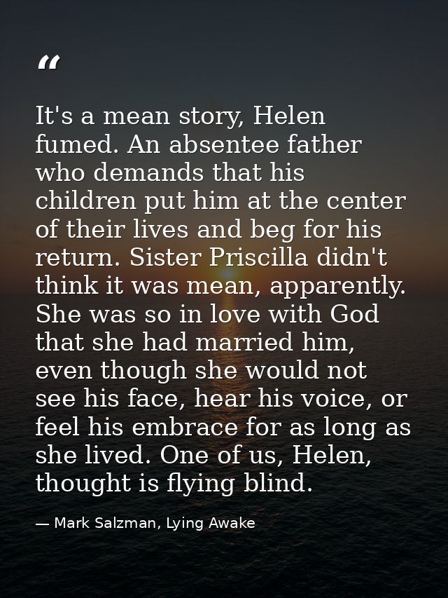It's a mean story, Helen fumed. An absentee father who demands that his children put him at the center of their lives an — Mark Salzman, Lying Awake