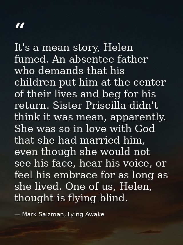 It's a mean story, Helen fumed. An absentee father who demands that his children put him at the center of their lives an — Mark Salzman, Lying Awake
