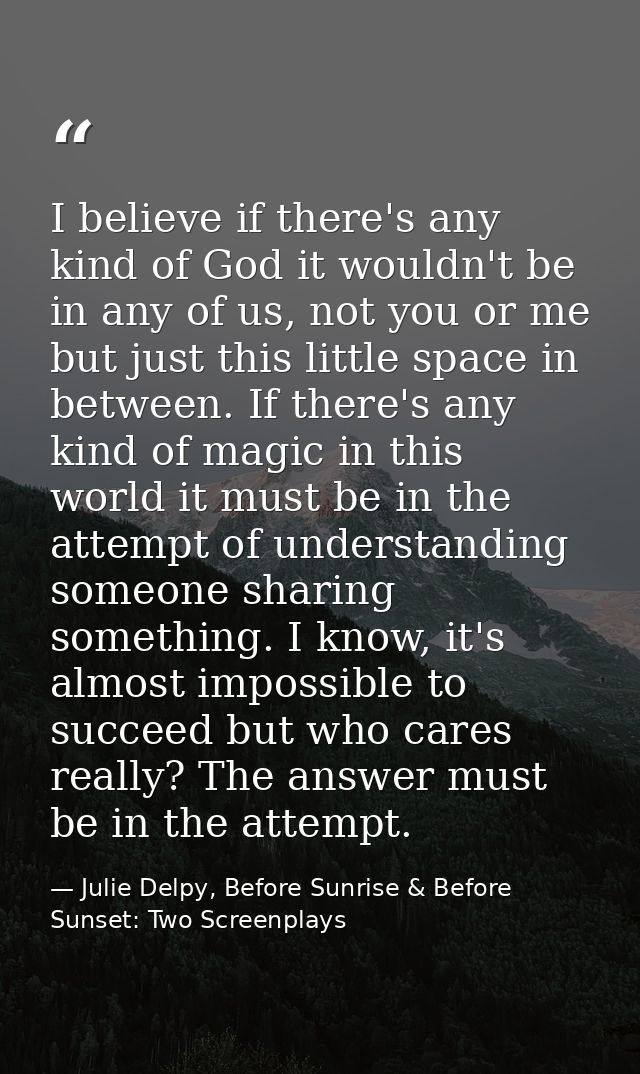 I believe if there's any kind of God it wouldn't be in any of us, not you or me but just this little space in between. I — Julie Delpy, Before Sunrise & Before Sunset: Two Screenplays