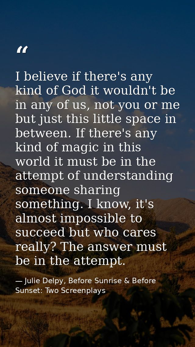 I believe if there's any kind of God it wouldn't be in any of us, not you or me but just this little space in between. I — Julie Delpy, Before Sunrise & Before Sunset: Two Screenplays