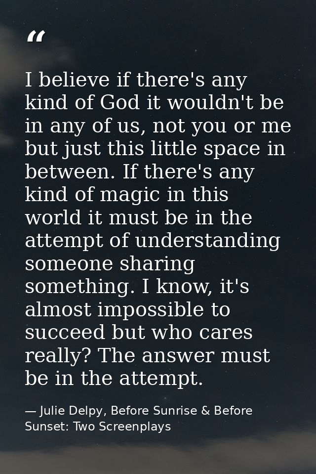 I believe if there's any kind of God it wouldn't be in any of us, not you or me but just this little space in between. I — Julie Delpy, Before Sunrise & Before Sunset: Two Screenplays