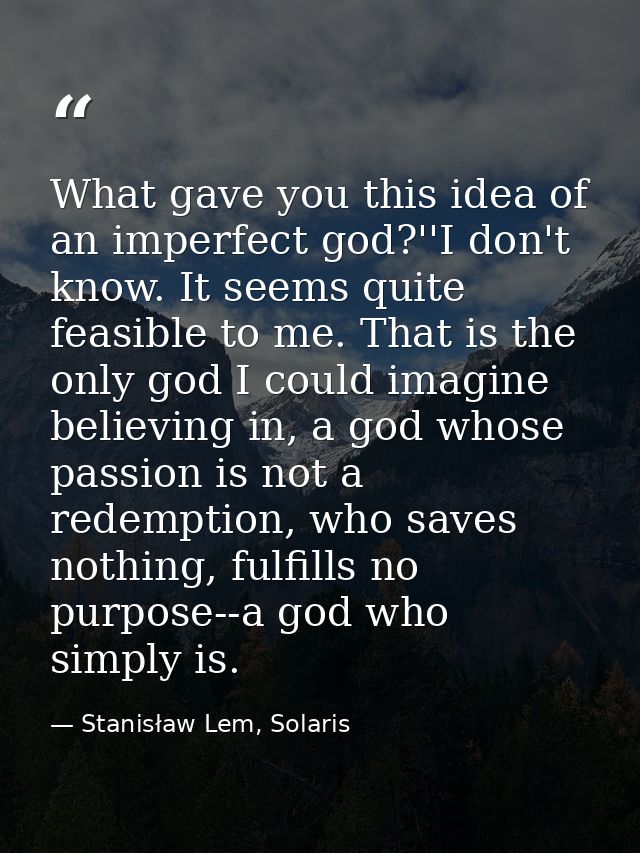 What gave you this idea of an imperfect god?''I don't know. It seems quite feasible to me. That is the only god I could  — Stanisław Lem, Solaris