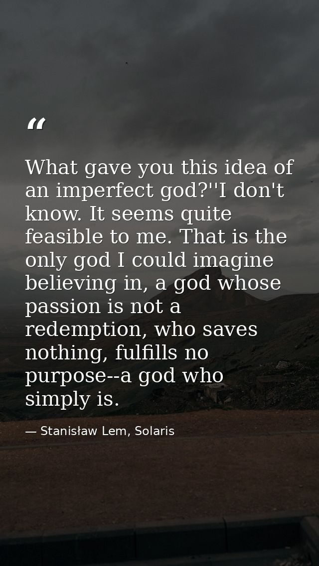 What gave you this idea of an imperfect god?''I don't know. It seems quite feasible to me. That is the only god I could  — Stanisław Lem, Solaris