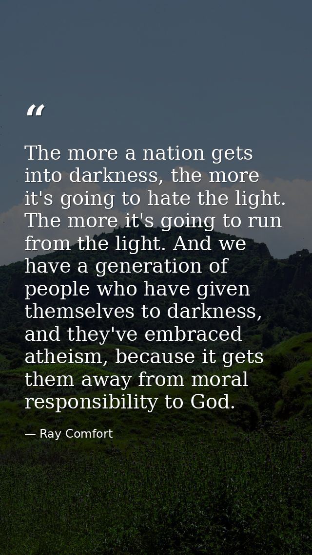 The more a nation gets into darkness, the more it's going to hate the light. The more it's going to run from the light.  — Ray Comfort
