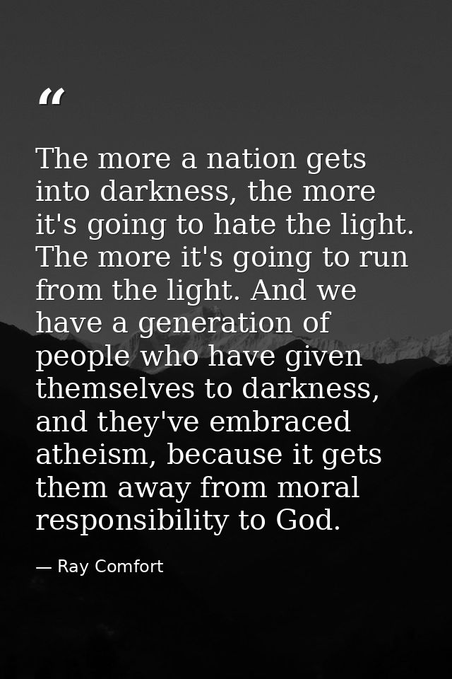 The more a nation gets into darkness, the more it's going to hate the light. The more it's going to run from the light.  — Ray Comfort