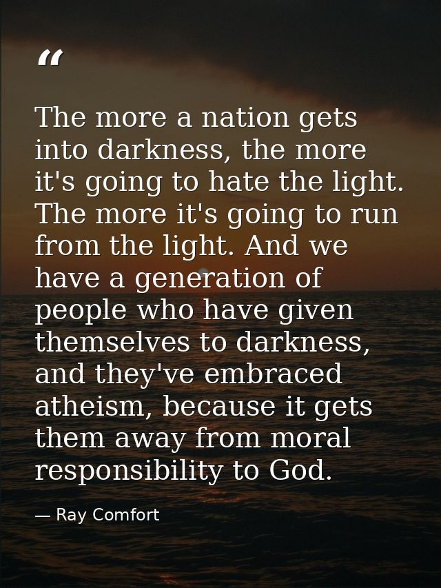 The more a nation gets into darkness, the more it's going to hate the light. The more it's going to run from the light.  — Ray Comfort
