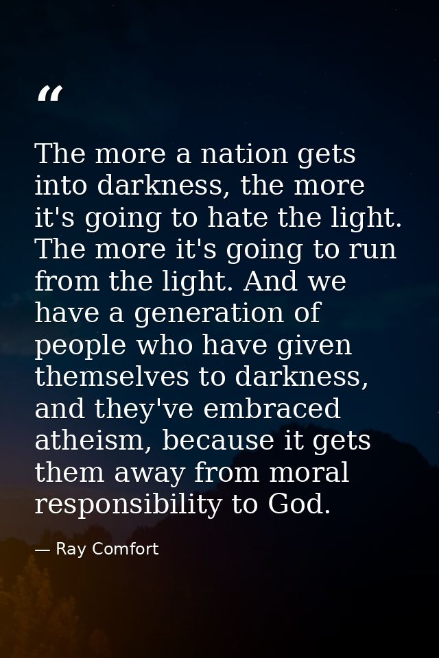 The more a nation gets into darkness, the more it's going to hate the light. The more it's going to run from the light.  — Ray Comfort
