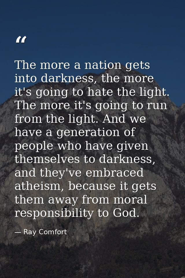 The more a nation gets into darkness, the more it's going to hate the light. The more it's going to run from the light.  — Ray Comfort