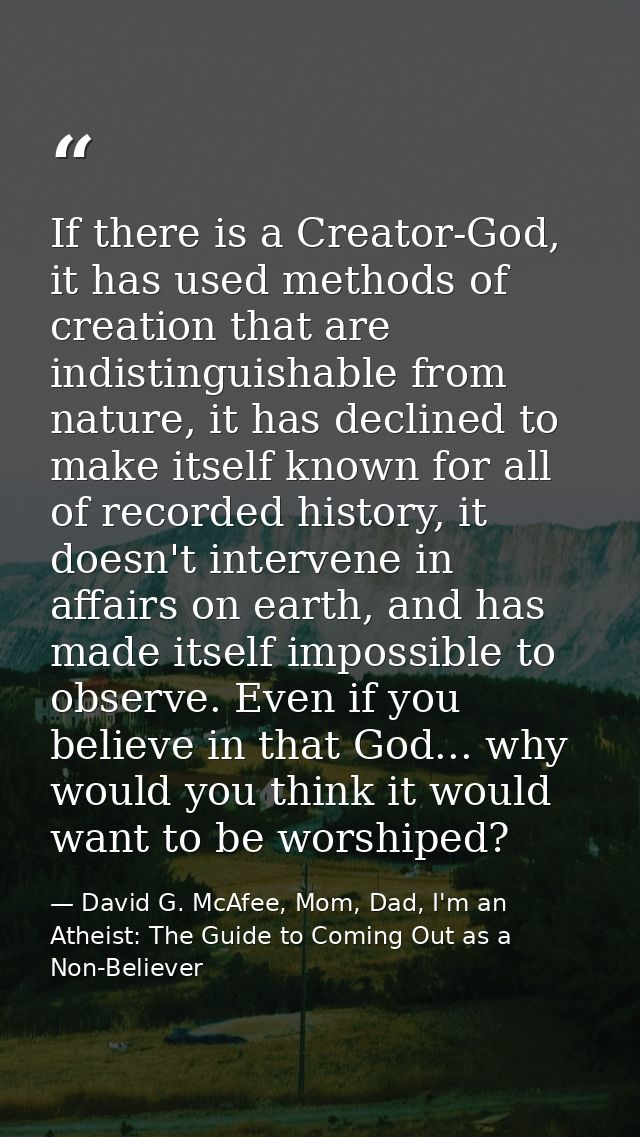 If there is a Creator-God, it has used methods of creation that are indistinguishable from nature, it has declined to ma — David G. McAfee, Mom, Dad, I'm an Atheist: The Guide to Coming Out as a Non-Believer