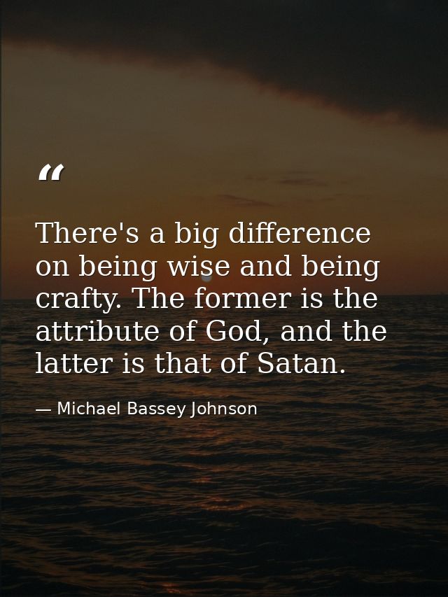 There's a big difference on being wise and being crafty. The former is the attribute of God, and the latter is that of S — Michael Bassey Johnson