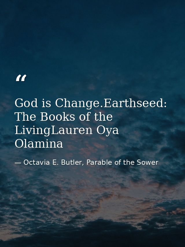 God is Change.Earthseed: The Books of the LivingLauren Oya Olamina — Octavia E. Butler, Parable of the Sower