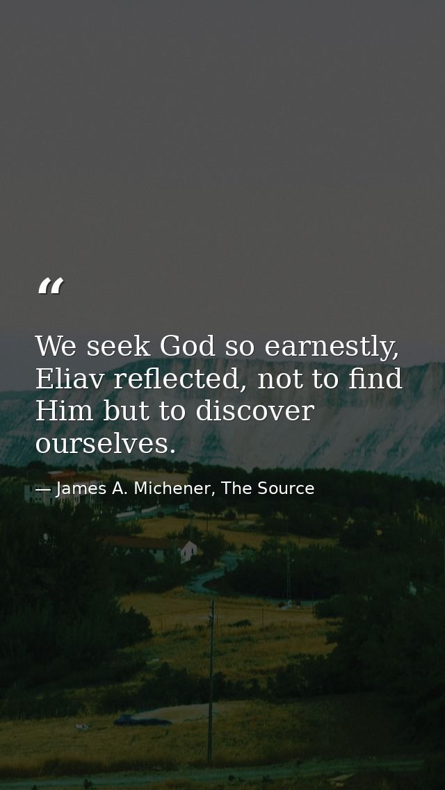 We seek God so earnestly, Eliav reflected, not to find Him but to discover ourselves. — James A. Michener, The Source