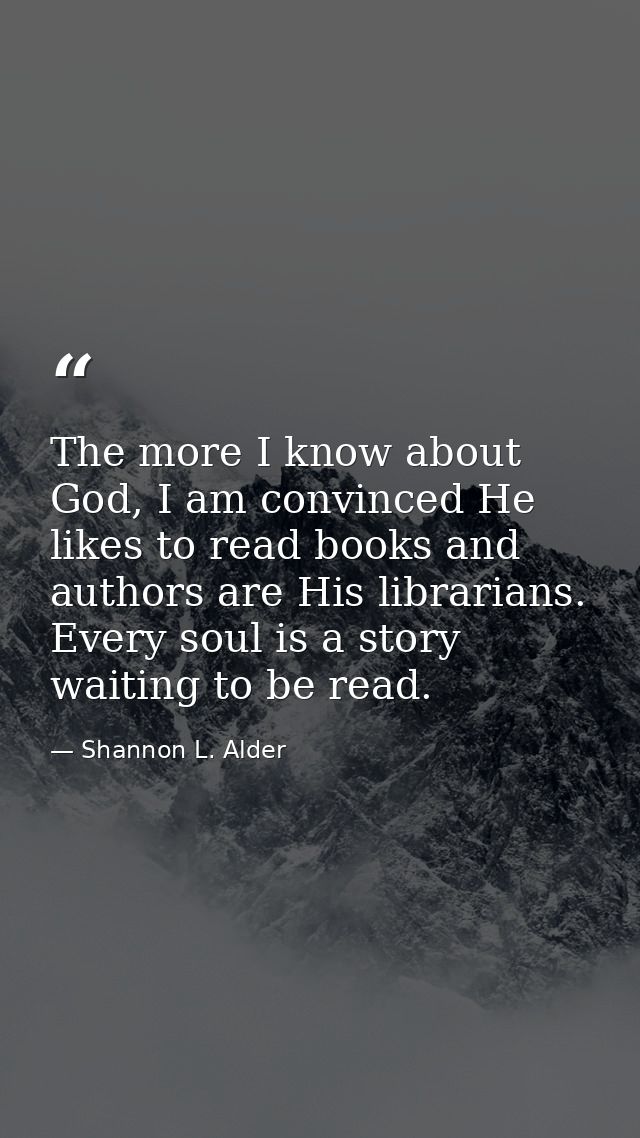 The more I know about God, I am convinced He likes to read books and authors are His librarians. Every soul is a story w — Shannon L. Alder