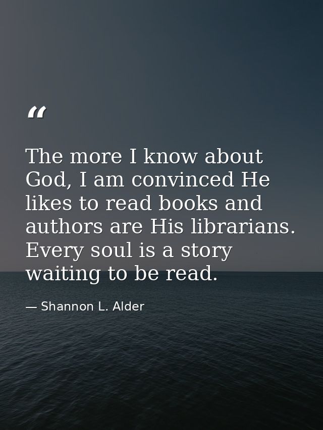 The more I know about God, I am convinced He likes to read books and authors are His librarians. Every soul is a story w — Shannon L. Alder