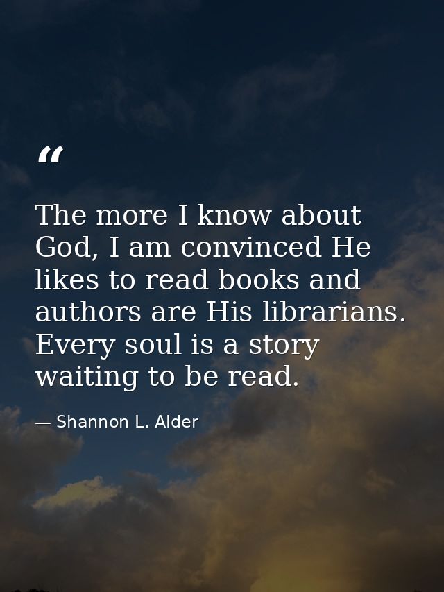 The more I know about God, I am convinced He likes to read books and authors are His librarians. Every soul is a story w — Shannon L. Alder